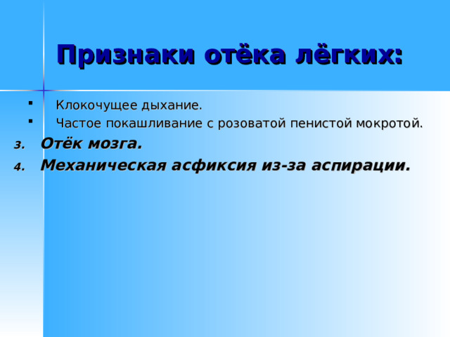 Внезапная остановка сердца :   поступление в кровь большого количества воды значительно снижает её вязкость и электролитный состав, что провоцирует грубые нарушения сердечного ритма и внезапную остановку сердца. Отёк лёгких:   в результате утопления настолько резко увеличивается ОЦК (объём циркулирующей крови), что сердце не в состоянии с ним справиться и буквально захлёбывается.  Это ведёт к резкому возрастанию гидродинамического давления в малом круге кровообращения и системе лёгочных вен.  Из кровеносного русла в альвеолы проникает плазма, которая, попадая в их просветы, прекращает газообмен. 
