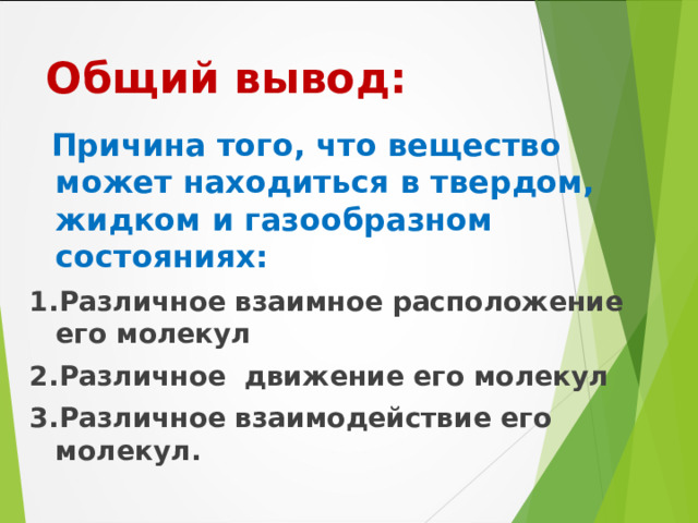 Общий вывод:  Причина того, что вещество может находиться в твердом, жидком и газообразном состояниях: 1.Различное взаимное расположение его молекул 2.Различное движение его молекул 3.Различное взаимодействие его молекул. 
