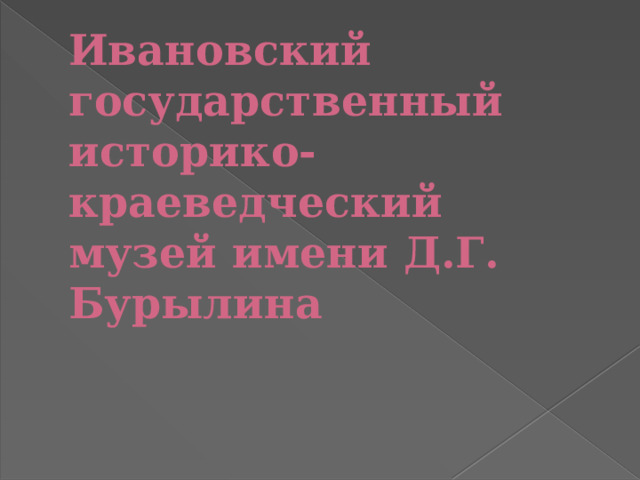 Ивановский государственный историко-краеведческий музей имени Д.Г. Бурылина 