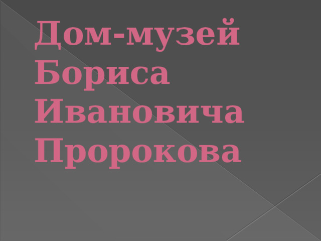 Дом-музей Бориса  Ивановича  Пророкова      