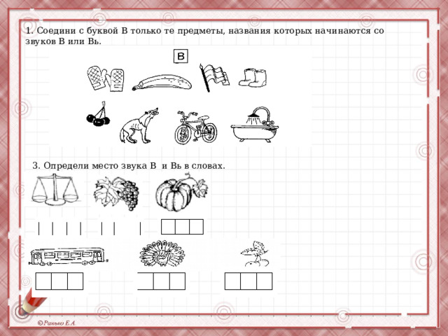 1. Соедини с буквой В только те предметы, названия которых начинаются со звуков В или Вь. 3. Определи место звука В и Вь в словах. 