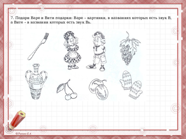7. Подари Варе и Вити подарки: Варе – картинки, в названиях которых есть звук В, а Вите – в названии которых есть звук Вь. 
