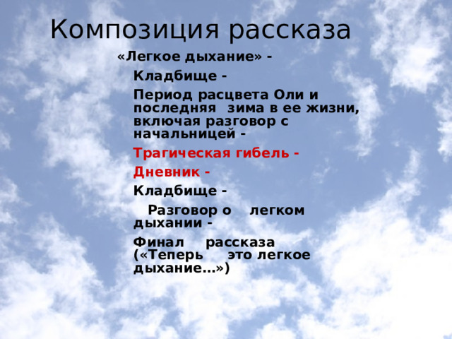  Композиция рассказа «Легкое дыхание» -   Кладбище -    Период расцвета Оли и последняя  зима в ее жизни, включая разговор с     начальницей -     Трагическая гибель -      Дневник -       Кладбище -       Разговор о        легком дыхании -        Финал         рассказа         («Теперь         это легкое         дыхание…»)   