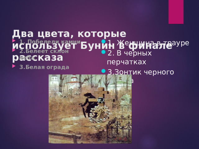 Два цвета, которые использует Бунин в финале рассказа   1. Женщина в трауре 2. В черных перчатках 3.Зонтик черного дерева 1. Побелели камни 2.Белеет склон неба 3.Белая ограда 