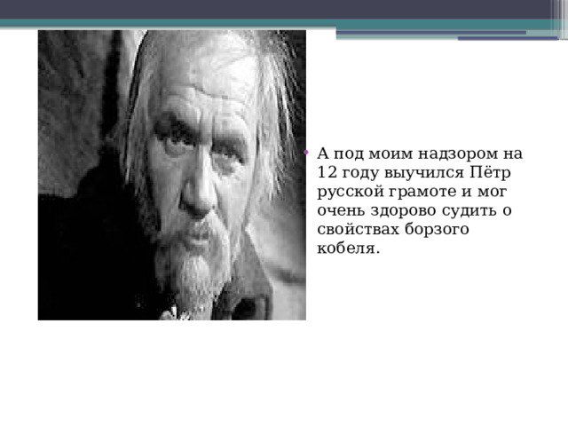 А под моим надзором на 12 году выучился Пётр русской грамоте и мог очень здорово судить о свойствах борзого кобеля. 