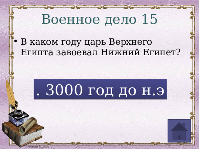Военное дело 15 В каком году царь Верхнего Египта завоевал Нижний Египет? . 3000 год до н.э 