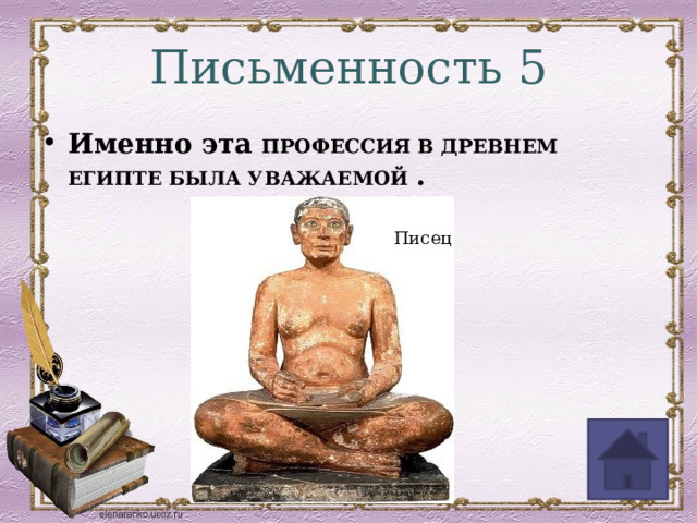 Письменность 5 Именно эта ПРОФЕССИЯ В ДРЕВНЕМ ЕГИПТЕ БЫЛА УВАЖАЕМОЙ . Писец 