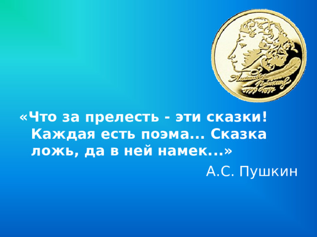 «Что за прелесть - эти сказки! Каждая есть поэма... Сказка ложь, да в ней намек...»  А.С. Пушкин 
