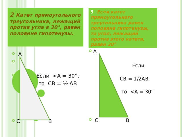 2 Катет  прямоугольного треугольника, лежащий против угла в 30°, равен половине гипотенузы.  3 Если катет прямоугольного треугольника равен половине гипотенузы, то угол, лежащий против этого катета, равен 30° А   Если  СВ = 1/2АВ,  то  С В   А  Если  то СВ = ½ АВ С В 