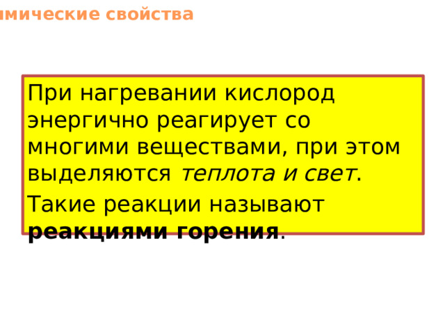 Химические свойства При нагревании кислород энергично реагирует со многими веществами, при этом выделяются теплота и свет . Такие реакции называют реакциями горения . 