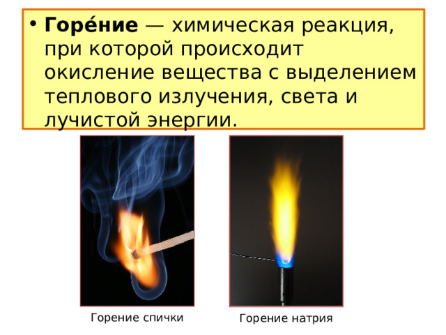 Горе́ние  — химическая реакция, при которой происходит окисление вещества с выделением теплового излучения, света и лучистой энергии. Горение спички Горение натрия 