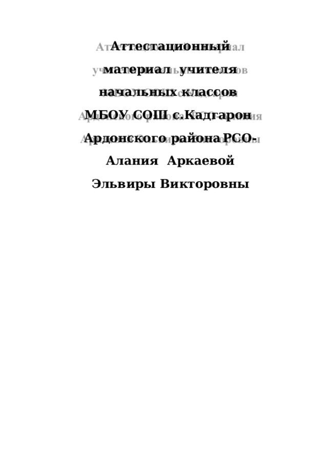 Аттестационный материал  учителя  начальных классов МБОУ  СОШ с.Кадгарон  Ард о н с ког о  район а  РС О-Ала н ия Аркаевой Эльвиры  Викторовны 