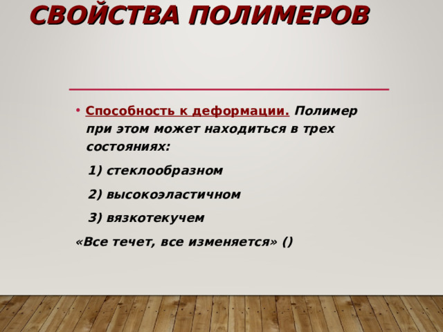 СВОЙСТВА ПОЛИМЕРОВ Способность к деформации.  Полимер при этом может находиться в трех состояниях:  1) стеклообразном  2) высокоэластичном  3) вязкотекучем «Все течет, все изменяется» () 