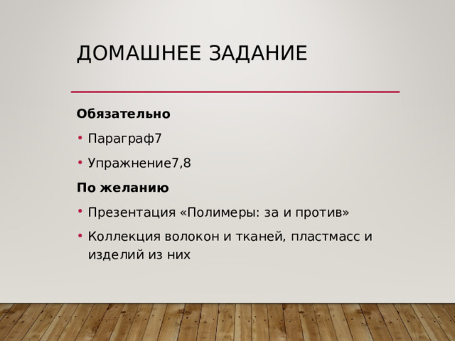 ДОМАШНЕЕ ЗАДАНИЕ Обязательно Параграф7 Упражнение7,8 По желанию Презентация «Полимеры: за и против» Коллекция волокон и тканей, пластмасс и изделий из них 