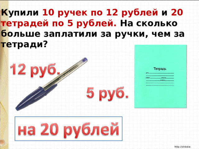 Купили 10 ручек по 12 рублей и 20 тетрадей по 5 рублей. На сколько больше заплатили за ручки, чем за тетради? 