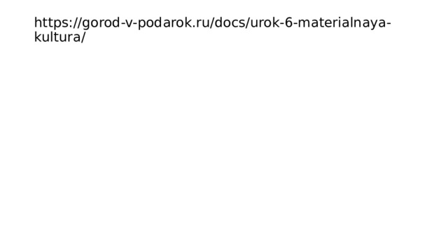 https://gorod-v-podarok.ru/docs/urok-6-materialnaya-kultura/   