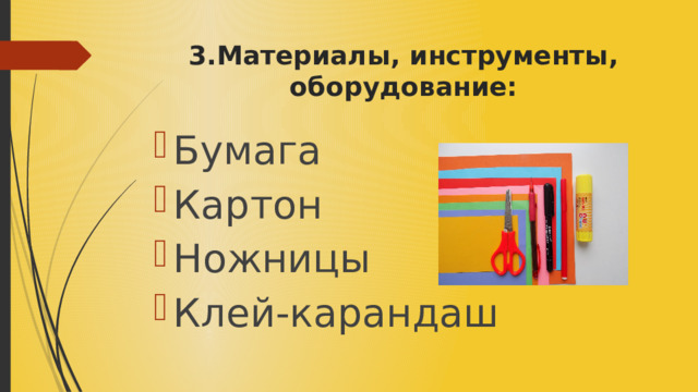 3.Материалы, инструменты, оборудование: Бумага Картон Ножницы Клей-карандаш 