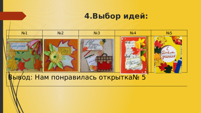 4.Выбор идей: № 1 № 2 № 3 Вывод: Нам понравилась открытка№ 5 № 4 № 5 