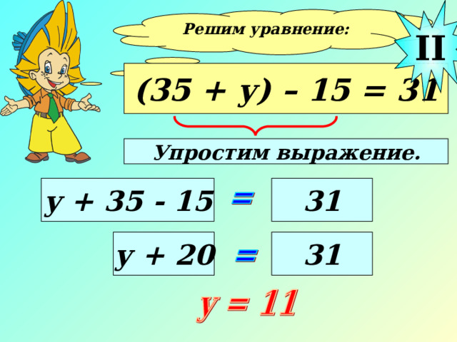 II Решим уравнение:  (35 + у) – 15 = 31 Упростим выражение. у + 35 - 15 31 у + 20 31 