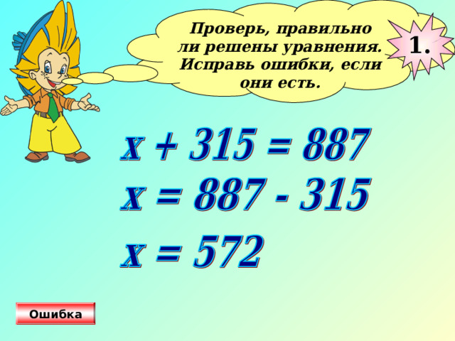 Проверь, правильно ли решены уравнения. Исправь ошибки, если они есть.  1. Ошибка 