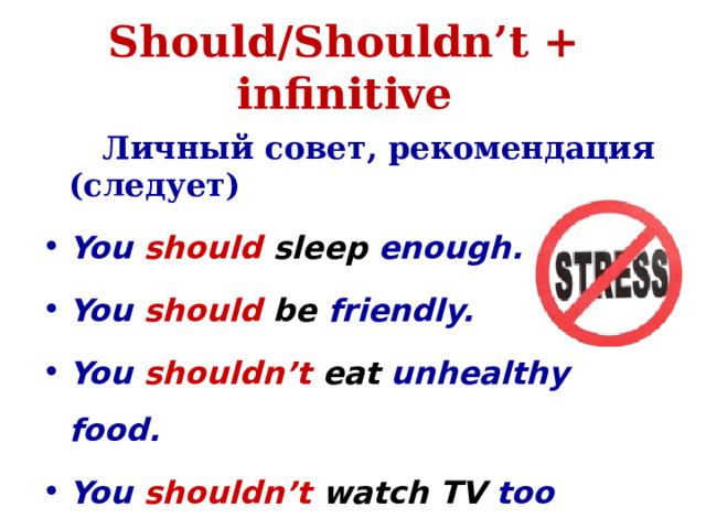 Should/Shouldn’t + infinitive  Личный совет, рекомендация (следует) You  should sleep enough. You should  be friendly. You shouldn’t eat unhealthy food. You shouldn’t watch TV too much. 