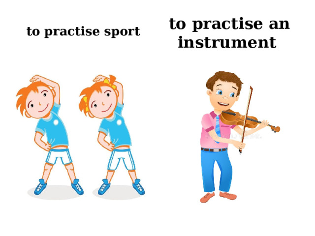 to practise sport to practise an instrument 