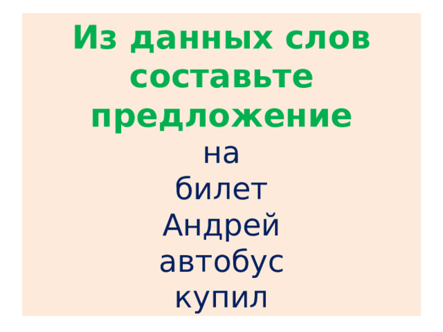 Из данных слов составьте предложение  на  билет  Андрей  автобус  купил 