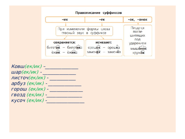           Ковш (ек/ик) –______________  шар (ек/ик) - ______________  листоч (ек/ик) - ___________  арбуз (ек/ик) - ______________  горош (ек/ик) - ______________  гвозд (ек/ик) -_______________  кусоч (ек/ик) -________________       