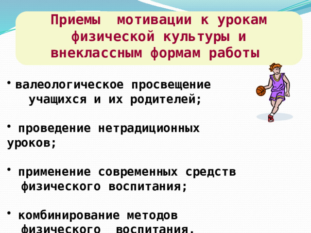  Приемы мотивации к урокам физической культуры и внеклассным формам работ ы   валеологическое просвещение  учащихся и их родителей;   проведение нетрадиционных уроков;   применение современных средств  физического воспитания;   комбинирование методов  физического воспитания.  