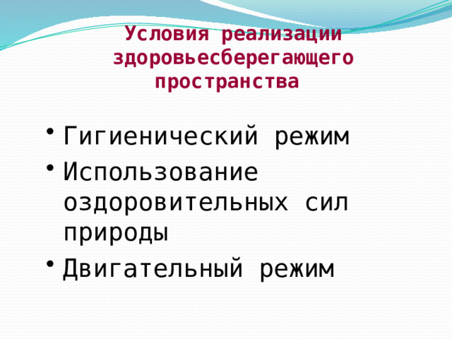 Условия реализации здоровьесберегающего пространства  Гигиенический режим Использование  оздоровительных сил природы Двигательный режим 