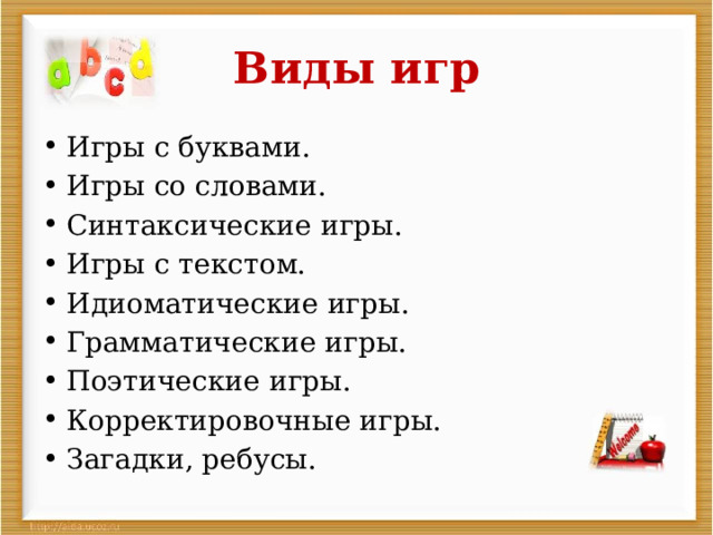 Виды игр Игры с буквами. Игры со словами. Синтаксические игры. Игры с текстом. Идиоматические игры. Грамматические игры. Поэтические игры. Корректировочные игры. Загадки, ребусы. 