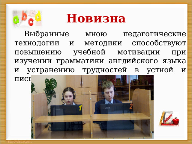 Новизна   Выбранные мною педагогические технологии и методики способствуют повышению учебной мотивации при изучении грамматики английского языка и устранению трудностей в устной и письменной речи. 