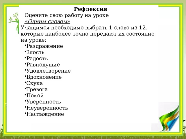 Рефлексия Оцените свою работу на уроке «Одним словом»  Учащимся необходимо выбрать 1 слово из 12, которые наиболее точно передают их состояние на уроке: Раздражение Злость Радость Равнодушие Удовлетворение Вдохновение Скука Тревога Покой Уверенность Неуверенность Наслаждение 