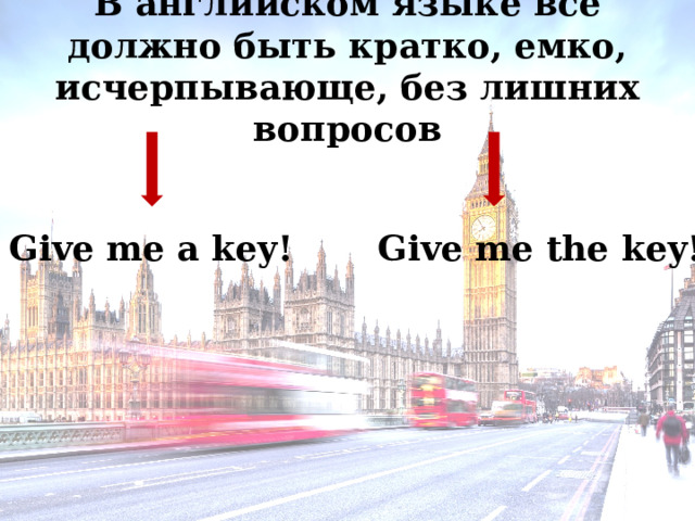 В английском языке все должно быть кратко, емко, исчерпывающе, без лишних вопросов Give me the key! Give me a key! 