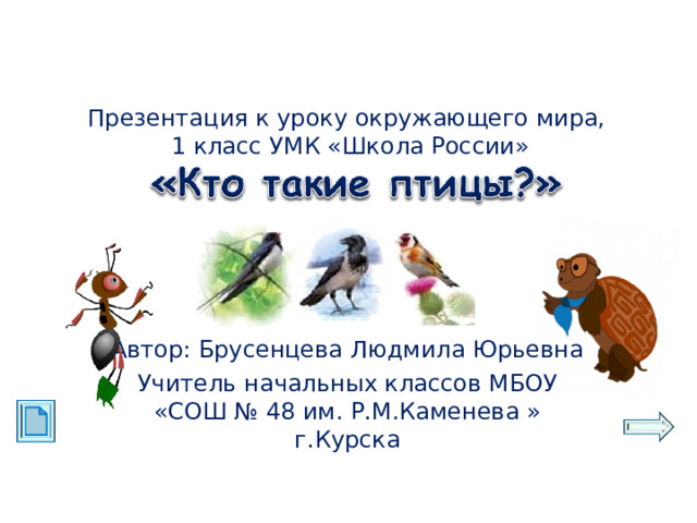 Презентация к уроку окружающего мира,  1 класс УМК «Школа России» Автор: Брусенцева Людмила Юрьевна Учитель начальных классов МБОУ «СОШ № 48 им. Р.М.Каменева » г.Курска 