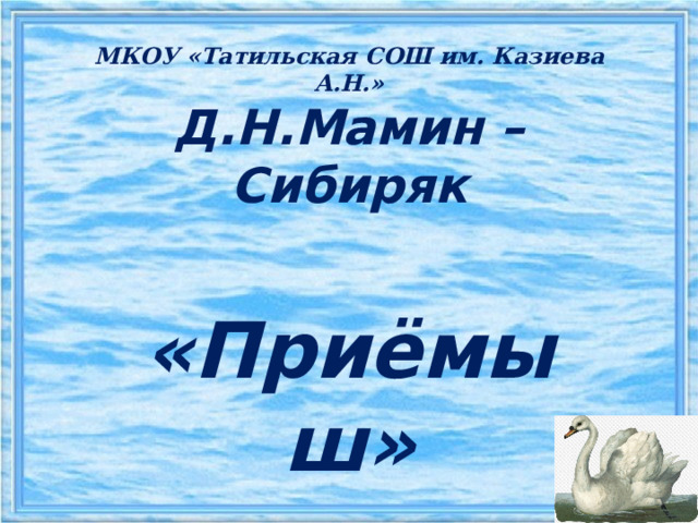 МКОУ «Татильская СОШ им. Казиева А.Н.»  Д.Н.Мамин – Сибиряк   «Приёмыш»      Подготовила учитель начальных классов:  Гаджиибрагимова Ривает Исамутдиновна 