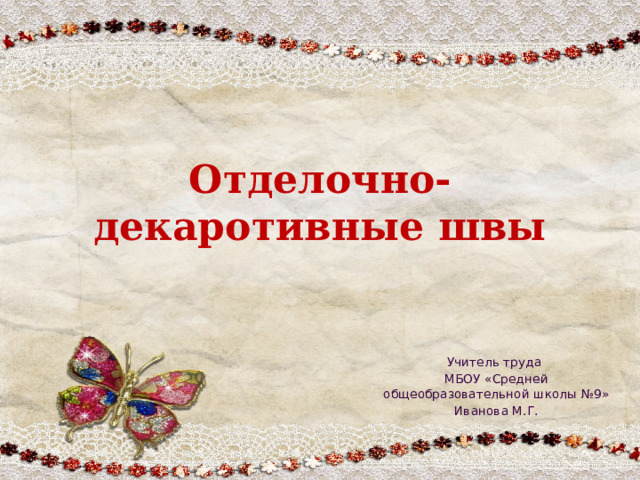 Отделочно-декаротивные швы Учитель труда МБОУ «Средней общеобразовательной школы №9» Иванова М.Г. 
