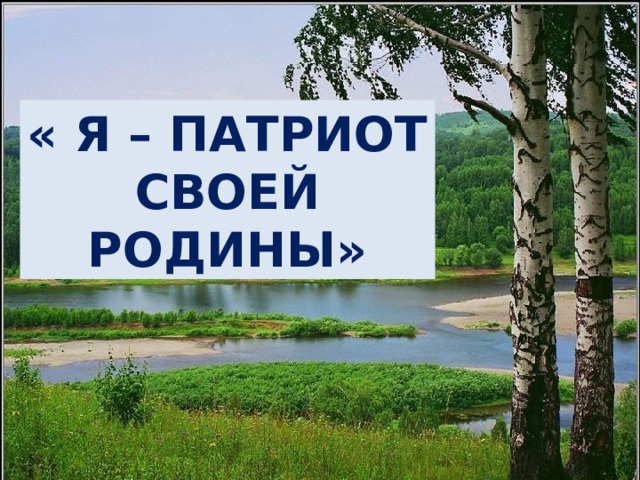« Я – ПАТРИОТ СВОЕЙ РОДИНЫ» 
