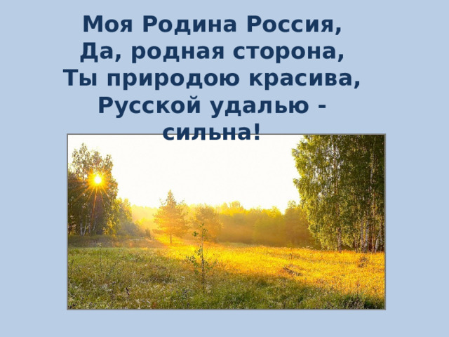 Моя Родина Россия, Да, родная сторона, Ты природою красива, Русской удалью -сильна!   