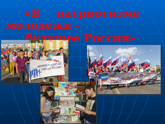  « В патриотизме молодежи - будущее России» 