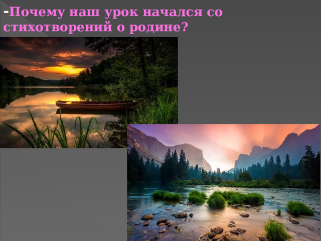 - Почему наш урок начался со стихотворений о родине? 