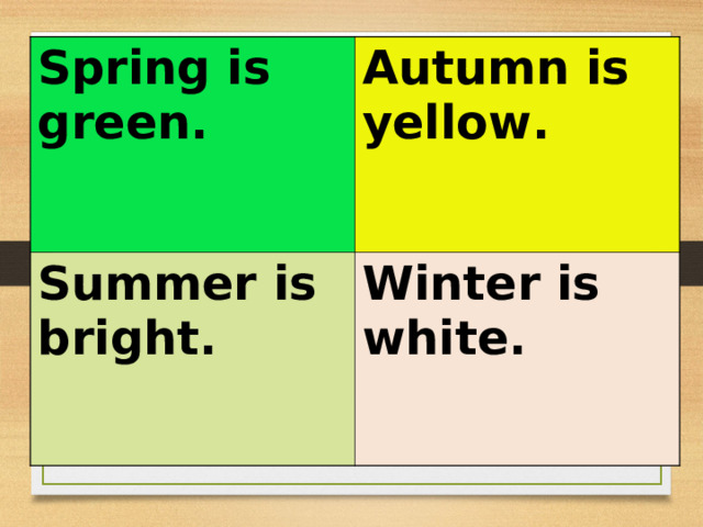 Spring is green. Autumn is yellow. Summer is bright. Winter is white. 