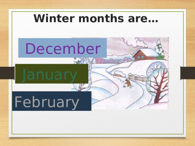 Winter months are…   December   January February  