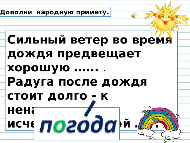 Дополни народную примету. Сильный ветер во время дождя предвещает хорошую …... . Радуга после дождя стоит долго - к ненастью, скоро исчезает - к ясной …. . 