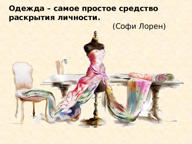 Одежда – самое простое средство раскрытия личности. (Софи Лорен) 