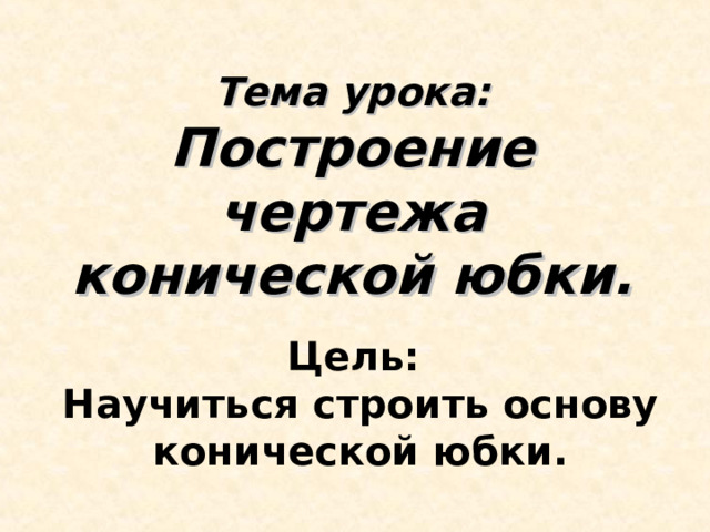 Тема урока:  Построение чертежа конической юбки. Цель: Научиться строить основу конической юбки. 