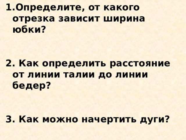 Определите, от какого отрезка зависит ширина юбки?   2. Как определить расстояние от линии талии до линии бедер?   3. Как можно начертить дуги?  