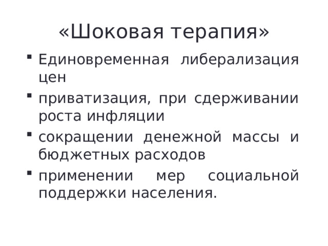«Шоковая терапия» Единовременная либерализация цен приватизация, при сдерживании роста инфляции сокращении денежной массы и бюджетных расходов применении мер социальной поддержки населения. 