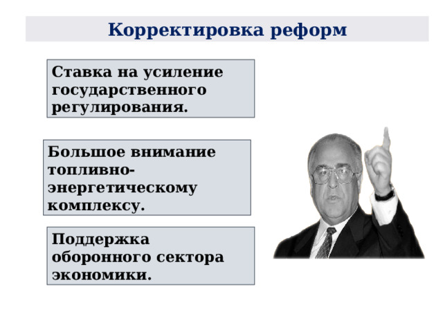 Корректировка реформ Ставка на усиление государственного регулирования. Большое внимание топливно-энергетическому комплексу. Поддержка оборонного сектора экономики.  