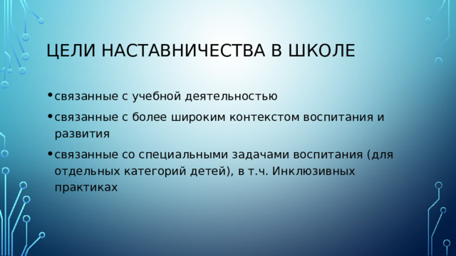 Цели наставничества в школе связанные с учебной деятельностью связанные с более широким контекстом воспитания и развития связанные со специальными задачами воспитания (для отдельных категорий детей), в т.ч. Инклюзивных практиках 